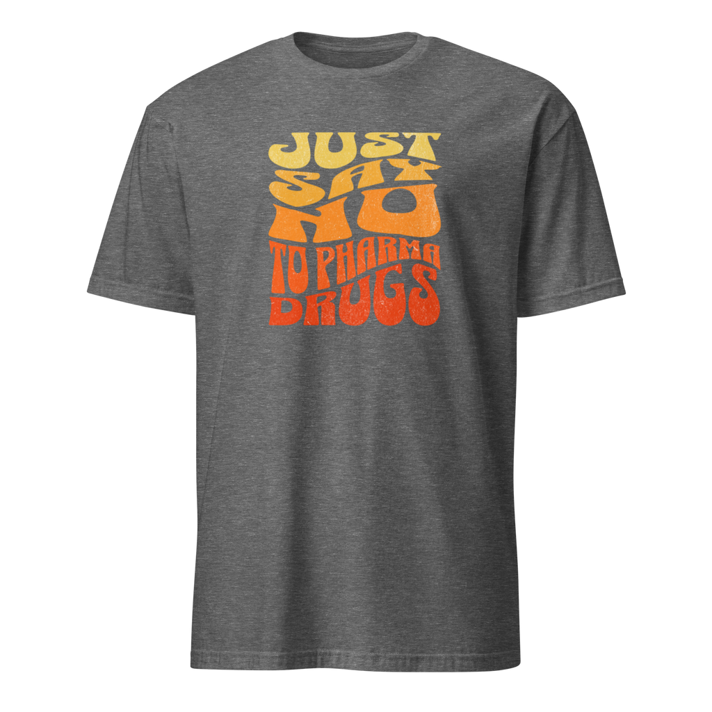 Just Say No to Pharma Drugs T-Shirt (6 color options) S-2X